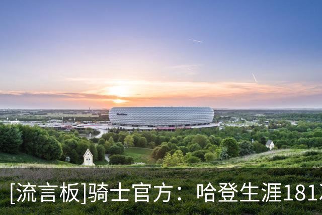 [流言板]骑士官方：哈登生涯181次砍下35+5助攻，和乔丹并列历史第三